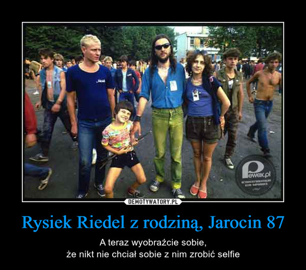 rysiek riedel z rodzina jarocin 87 - a teraz wyobrazcie sobie ze nikt nie chcial sobie z nim robic selfie