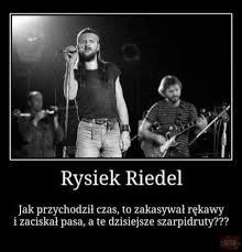 rysiek riedel - jak przychodzil czas to zakasywal rekawa i zaciskal pasa a dzisiejsze szarpidruty?